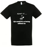 ADMIT IT LIFE BORING WITHOUT ME Novelty Tshirt