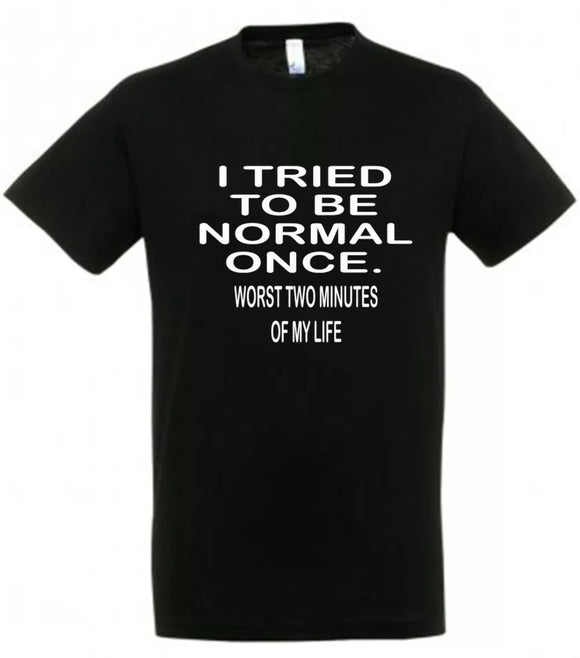 TRIED TO BE NORMAL ONCE ... Tshirt